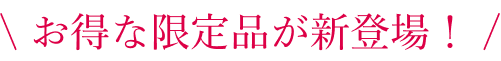 お得な限定品が新登場！