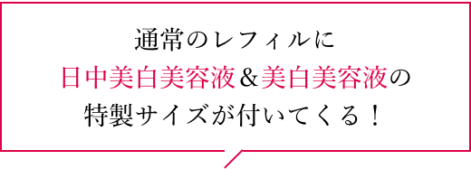 通常のレフィルに日中美白美容液＆美白美容液の特製サイズが付いてくる！