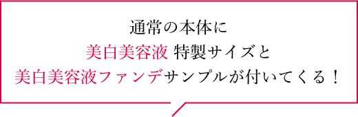 通常の本体に美白美容液 特製サイズと美白美容液ファンデサンプルが付いてくる！