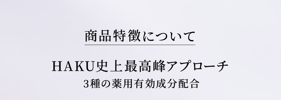 【商品特徴について】HAKU史上最高峰アプローチ 3種の薬用有効成分配合