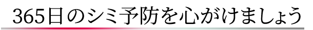 365日のシミ予防を心がけましょう