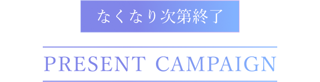 なくなり次第終了 PRESENT CAMPAIGN