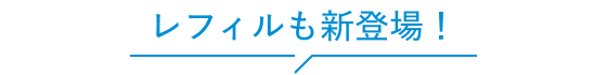レフィルも新登場！