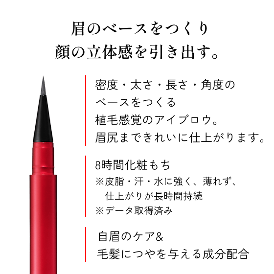 眉のベースをつくり顔の立体感を引き出す。密度・太さ・長さ・角度のベースをつくる植毛感覚のアイブロウ。眉尻まできれいに仕上がります。8時間化粧もち。※皮脂・汗・水に強く、薄れず、仕上がりが長時間持続 ※データ取得済み 自眉のケア＆毛髪につやを与える成分配合。