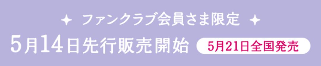 ファンクラブ会員さま限定 5月14日先行販売開始 5月21日全国発売