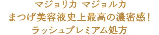 マジョリカマジョルカまつげ美容液史上最高の濃密感！ラッシュプレミアム処方