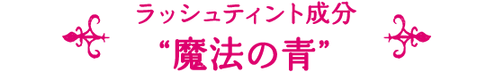 ラッシュティント成分“魔法の青”