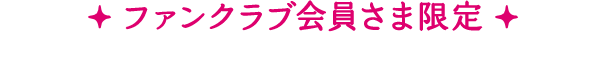 ファンクラブ会員さま限定先行販売特典