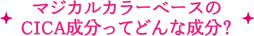 マジカルカラーベースの CICA成分ってどんな成分？ 