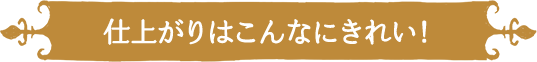 仕上がりはこんなにきれい！