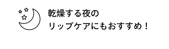 乾燥する夜のリップケアにもおすすめ！