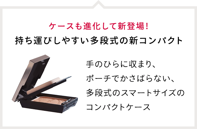 ケースも進化して新登場！ 持ち運びしやすい多段式の新コンパクト 手のひらに収まり、ポーチでかさばらない、多段式のスマートサイズのコンパクトケース