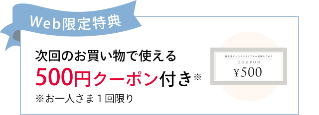 Web限定特典 次回のお買い物で使える500円クーポン付き ※お一人さま1回限り