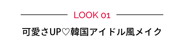 LOOK 01 可愛さUP♡韓国アイドル風メイク