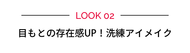 LOOK 02 目もとの存在感UP！洗練アイメイク