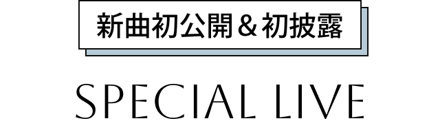 新曲初公開＆初披露SPECIAL LIVE