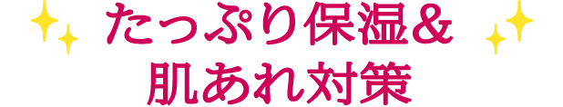 たっぷり保湿&肌あれ対策