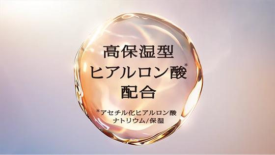 高保湿型ヒアルロン酸*配合 *アセチル化ヒアルロン酸ナトリウム／保湿