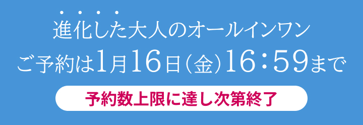 進化した大人のオールインワン ご予約は1月16日（金）16：59まで 予約数上限に達し次第終了