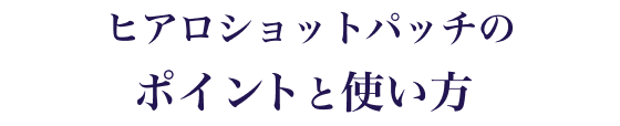 ヒアロショットパッチのポイントと使い方