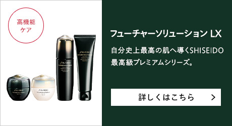 フューチャーソリューションLX 自分史上最高の肌へ導くSHISEIDO最高級プレミアムシリーズ。