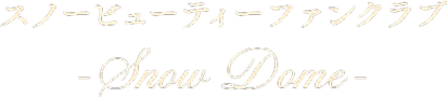 スノービューティファンクラブ Snow Dome
