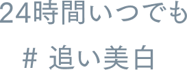 24時間いつでも # 追い美白