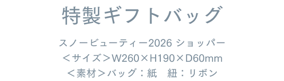 特製ギフトバッグ スノービューティー2026 ショッパー ＜サイズ＞W260×H190×D60mm ＜素材＞バッグ：紙　紐：リボン