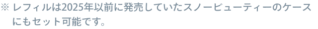 レフィルは2025年以前に発売していたスノービューティーのケースにもセット可能です。