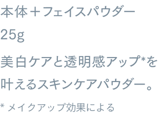 本体＋フェイスパウダー 25g美白ケアと透明感アップ*を叶えるスキンケアパウダー。メイクアップ効果による