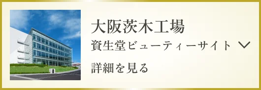 大阪茨木工場 資生堂ビューティーサイト 詳細を見る
