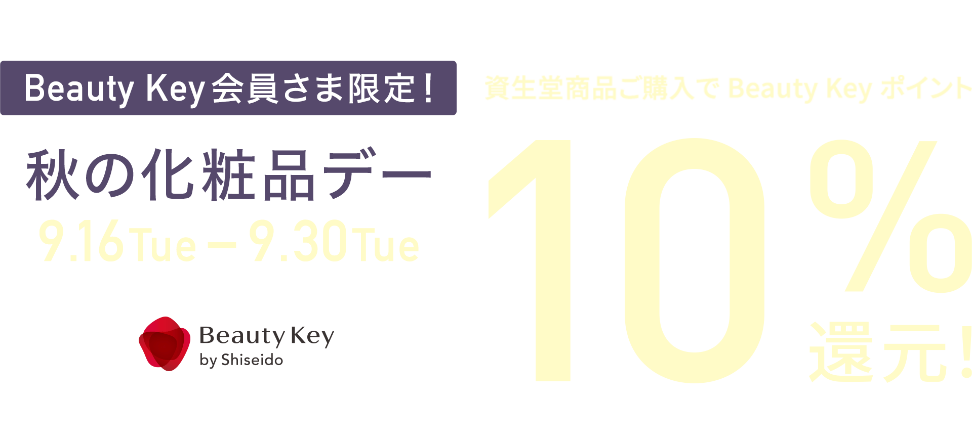 Beauty Key 会員さま限定！秋の化粧品デー 9月16日火曜から9月30日火曜 資生堂商品ご購入でBeauty Keyポイント10%還元！ Beauty Key by Shiseido