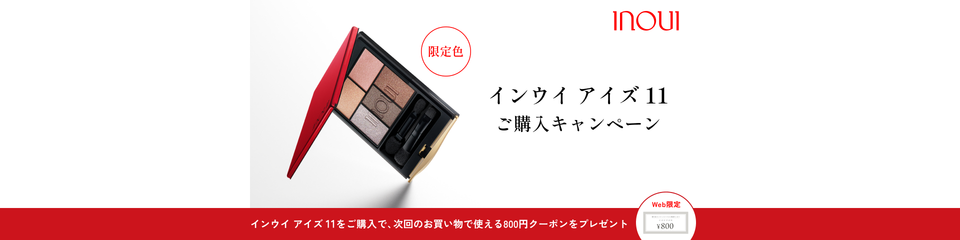 限定色 インウイ アイズ 11 ご購入キャンペーン インウイ アイズ 11をご購入で、次回のお買い物で使える800円クーポンをプレゼント Web限定