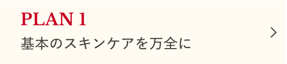スキンケア編 PLAN1 基本のスキンケアを万全に