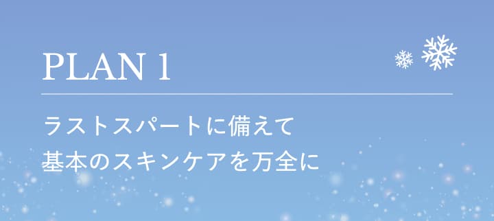 PLAN1 ラストスパートに備えて基本のスキンケアを万全に