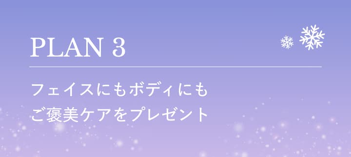 PLAN3 フェイスにもボディにもご褒美ケアをプレゼント
