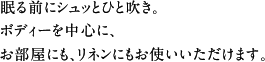 眠る前にシュッとひと吹き。ボディーを中心に、お部屋にも、リネンにもお使いいただけます。