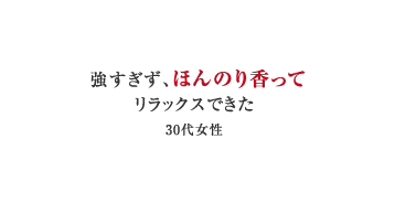 強すぎず、ほんのり香ってリラックスできた（30代女性）