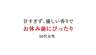 甘すぎず、優しい香りでお休み前にぴったり（50代女性）